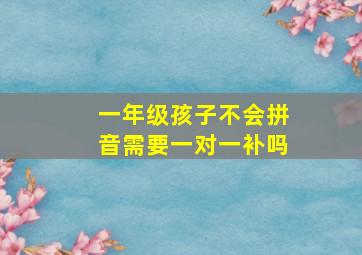 一年级孩子不会拼音需要一对一补吗