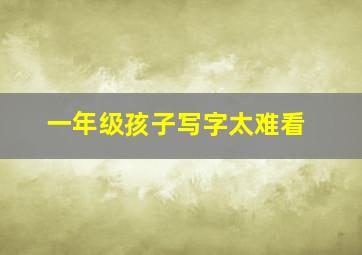 一年级孩子写字太难看