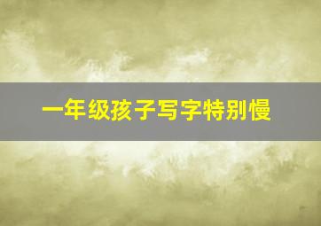 一年级孩子写字特别慢