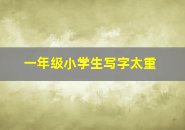 一年级小学生写字太重