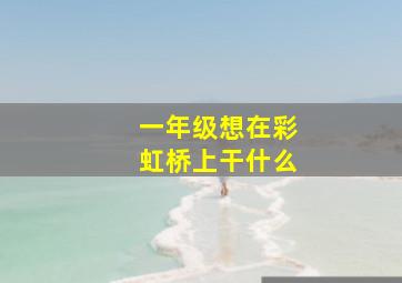 一年级想在彩虹桥上干什么