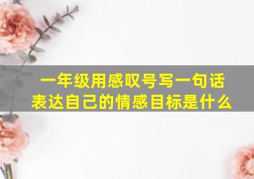 一年级用感叹号写一句话表达自己的情感目标是什么