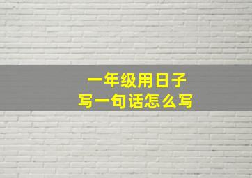 一年级用日子写一句话怎么写