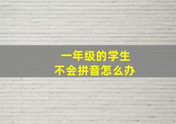 一年级的学生不会拼音怎么办