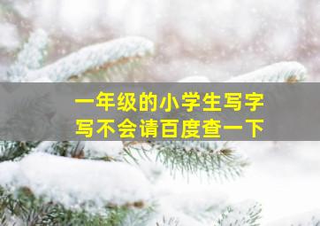 一年级的小学生写字写不会请百度查一下