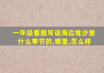 一年级看图写话海边堆沙堡什么季节的,哪里,怎么样