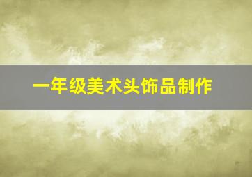 一年级美术头饰品制作