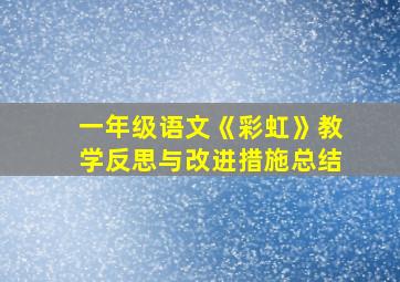 一年级语文《彩虹》教学反思与改进措施总结