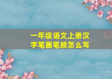 一年级语文上册汉字笔画笔顺怎么写