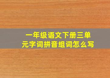 一年级语文下册三单元字词拼音组词怎么写