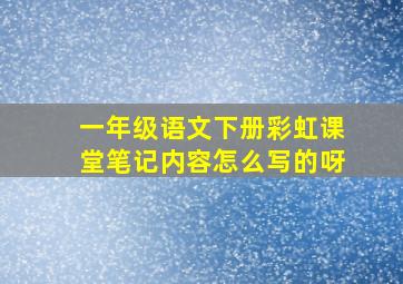 一年级语文下册彩虹课堂笔记内容怎么写的呀