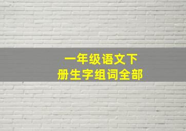 一年级语文下册生字组词全部