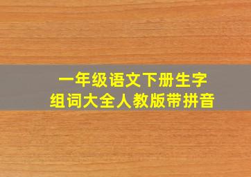 一年级语文下册生字组词大全人教版带拼音