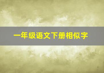 一年级语文下册相似字