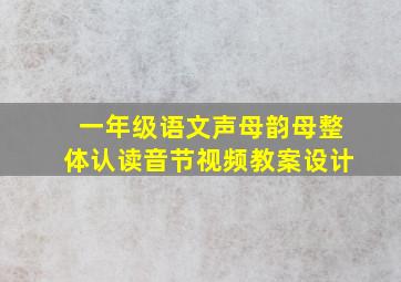 一年级语文声母韵母整体认读音节视频教案设计