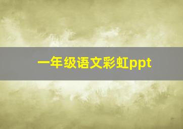 一年级语文彩虹ppt