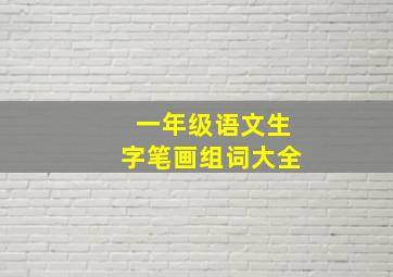 一年级语文生字笔画组词大全