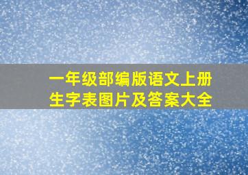 一年级部编版语文上册生字表图片及答案大全