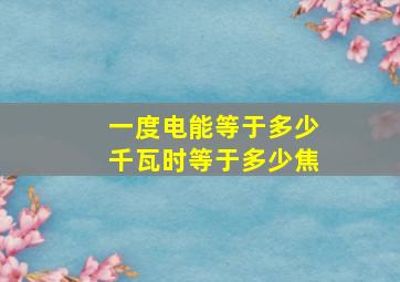 一度电能等于多少千瓦时等于多少焦