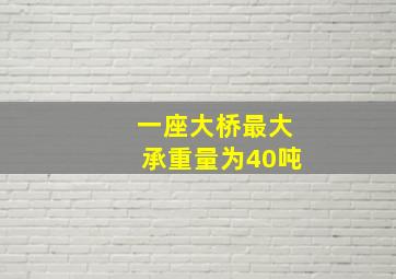 一座大桥最大承重量为40吨