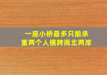 一座小桥最多只能承重两个人横跨南北两岸