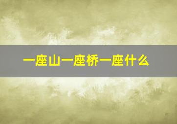 一座山一座桥一座什么