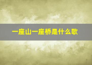 一座山一座桥是什么歌