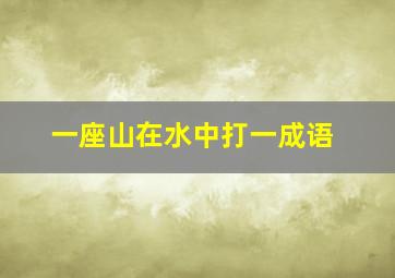 一座山在水中打一成语