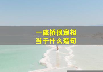 一座桥很宽相当于什么造句