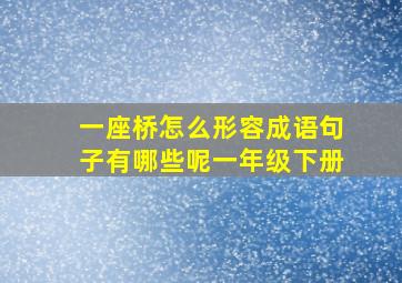 一座桥怎么形容成语句子有哪些呢一年级下册