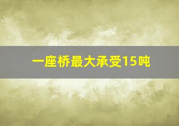 一座桥最大承受15吨