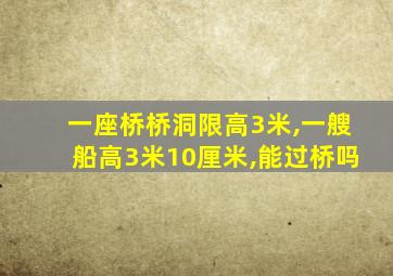 一座桥桥洞限高3米,一艘船高3米10厘米,能过桥吗