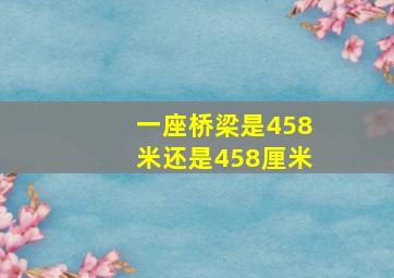 一座桥梁是458米还是458厘米