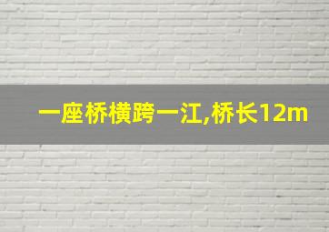 一座桥横跨一江,桥长12m