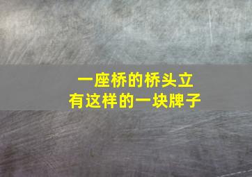 一座桥的桥头立有这样的一块牌子