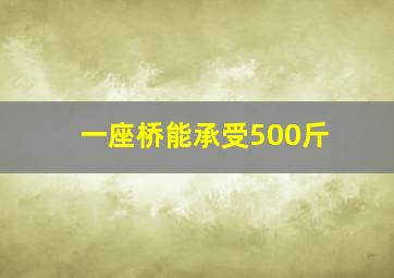 一座桥能承受500斤