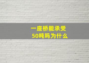 一座桥能承受50吨吗为什么