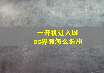 一开机进入bios界面怎么退出