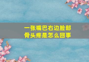 一张嘴巴右边脸部骨头疼是怎么回事