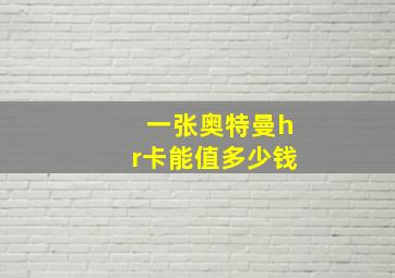 一张奥特曼hr卡能值多少钱