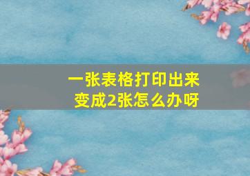 一张表格打印出来变成2张怎么办呀