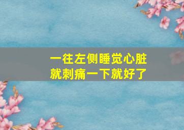 一往左侧睡觉心脏就刺痛一下就好了