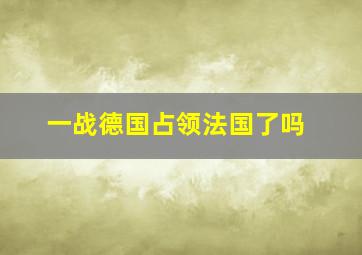 一战德国占领法国了吗