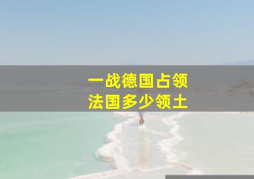 一战德国占领法国多少领土