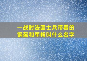 一战时法国士兵带着的钢盔和军帽叫什么名字