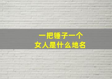 一把锤子一个女人是什么地名