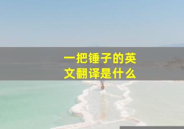 一把锤子的英文翻译是什么