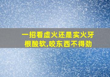 一招看虚火还是实火牙根酸软,咬东西不得劲