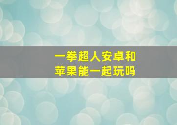 一拳超人安卓和苹果能一起玩吗