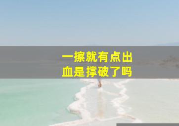 一擦就有点出血是撑破了吗